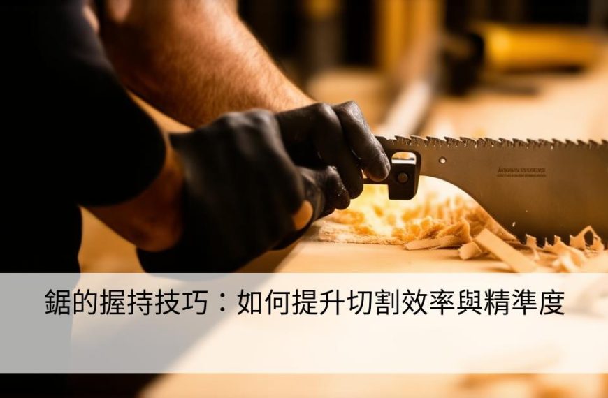 鋸的握持技巧：如何提升切割效率與精準度